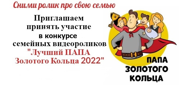 Межрегиональный конкурс семейных видеороликов «Лучший Папа Золотого Кольца-2022» 